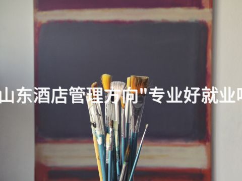 山东酒店管理方向"专业好就业吗