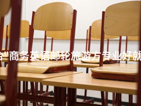 邢台"商务英语邮轮旅游方专业好就业吗