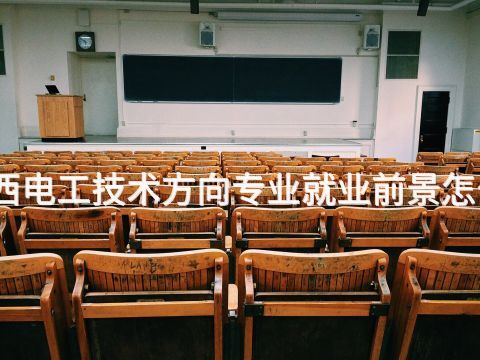 山西电工技术方向专业就业前景怎么样