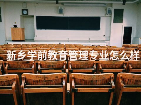 新乡学前教育管理专业怎么样