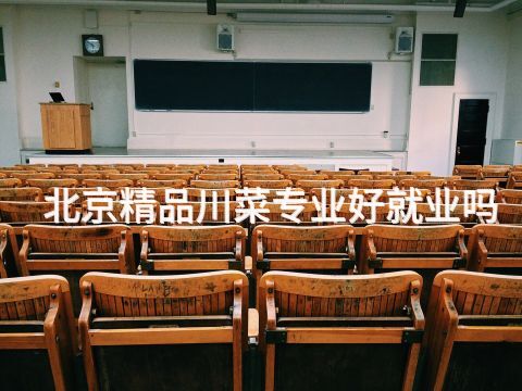 北京精品川菜专业好就业吗 北京精品川菜专业好就业吗