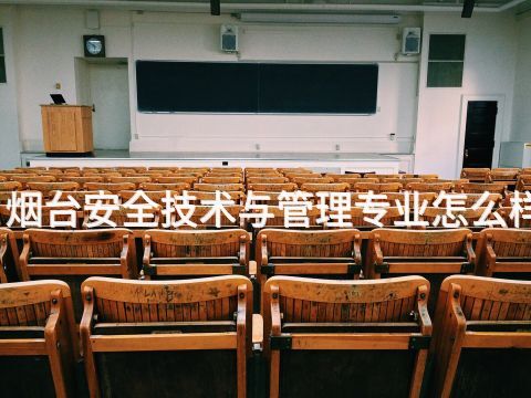 烟台安全技术与管理专业怎么样(图1) 烟台安全技术与管理专业怎么样(图1)