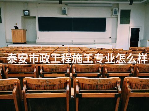 泰安市政工程施工专业怎么样