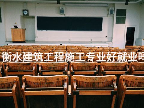 衡水建筑工程施工專業好就業嗎