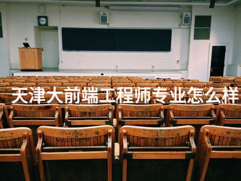 天津大前端工程师专业怎么样(图1) 天津大前端工程师专业怎么样(图1)