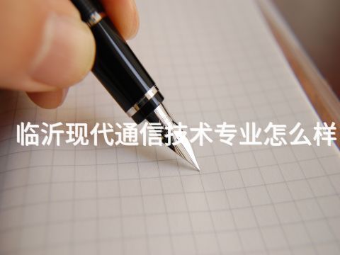 临沂现代通信技术专业怎么样
