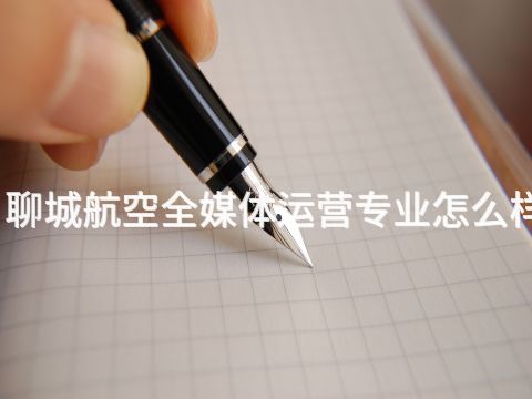 聊城航空全媒体运营专业怎么样(图1) 聊城航空全媒体运营专业怎么样(图1)