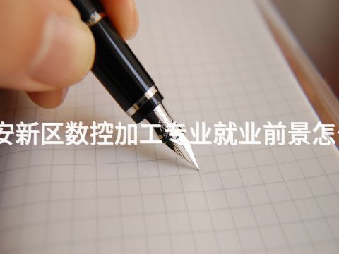 雄安新區(qū)數(shù)控加工專業(yè)就業(yè)前景怎么樣