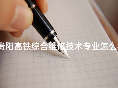 貴陽高鐵綜合維修技術專業怎么樣(圖1) 貴陽高鐵綜合維修技術專業怎么樣(圖1)