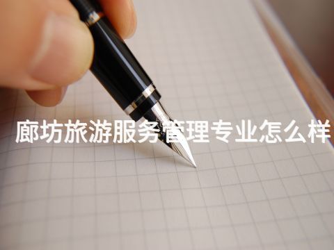 廊坊旅游服务管理专业怎么样