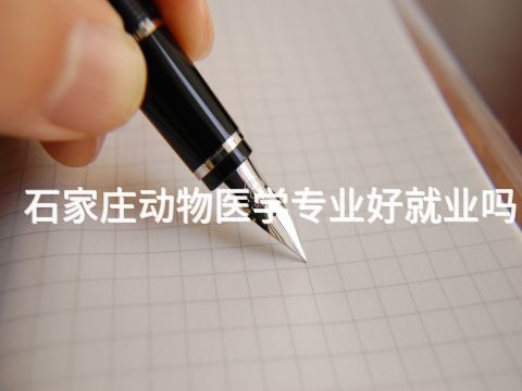 石家莊動物醫學專業好就業嗎