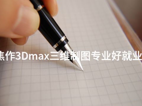 焦作3Dmax三维制图专业好就业吗