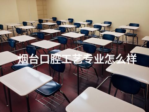 烟台口腔工艺专业怎么样