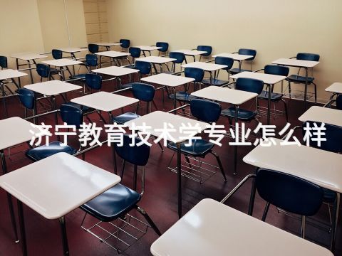 济宁教育技术学专业怎么样