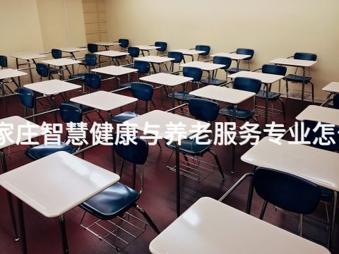 石家庄智慧健康与养老服务专业怎么样(图1) 石家庄智慧健康与养老服务专业怎么样(图1)