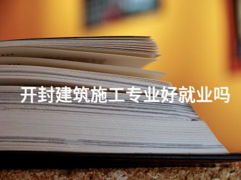开封建筑施工专业好就业吗