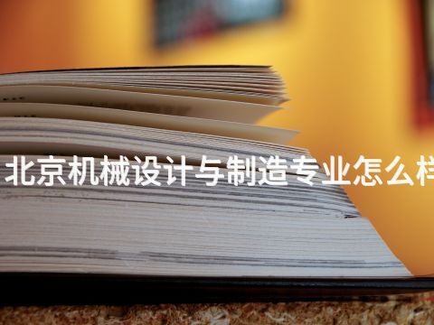 北京机械设计与制造专业怎么样(图1) 北京机械设计与制造专业怎么样(图1)