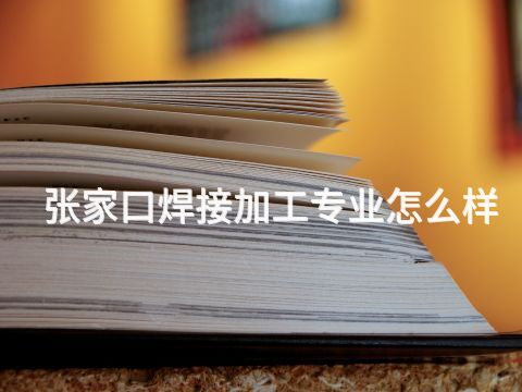 张家口焊接加工专业怎么样
