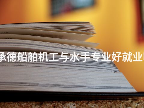 承德船舶机工与水手专业好就业吗(图1) 承德船舶机工与水手专业好就业吗(图1)