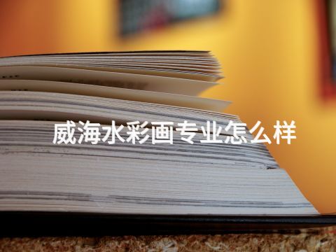 威海水彩画专业怎么样(图1) 威海水彩画专业怎么样(图1)