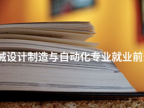 焦作机械设计制造与自动化专业就业前景怎么样(图1) 焦作机械设计制造与自动化专业就业前景怎么样(图1)