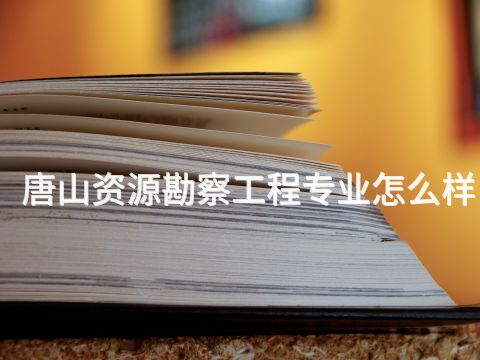 唐山资源勘察工程专业怎么样