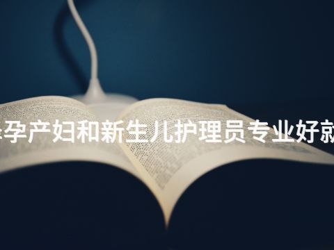 菏澤孕產婦和新生兒護理員專業好就業嗎