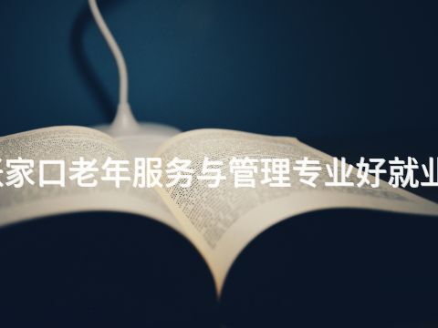 张家口老年服务与管理专业好就业吗(图1) 张家口老年服务与管理专业好就业吗(图1)