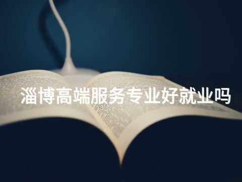 淄博高端服务专业好就业吗