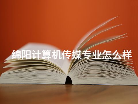 綿陽計算機傳媒專業怎么樣(圖1) 綿陽計算機傳媒專業怎么樣(圖1)