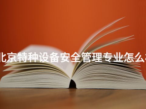 北京特种设备安全管理专业怎么样