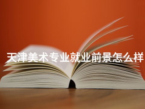 天津美术专业就业前景怎么样(图1) 天津美术专业就业前景怎么样(图1)