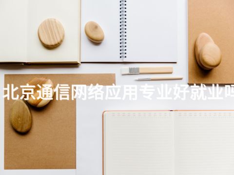 北京通信网络应用专业好就业吗