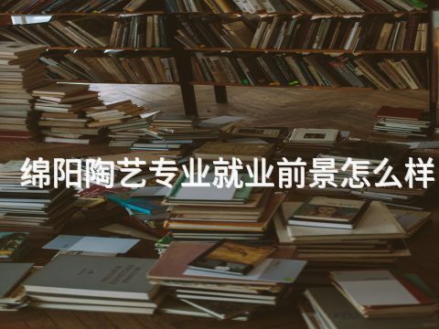 绵阳陶艺专业就业前景怎么样