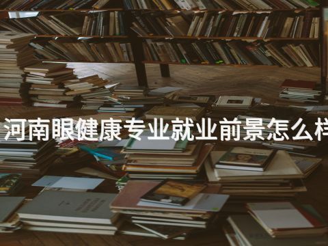 河南眼健康专业就业前景怎么样