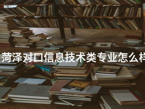 菏泽对口信息技术类专业怎么样(图1) 菏泽对口信息技术类专业怎么样(图1)