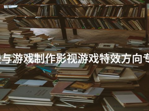 日照动漫与游戏制作影视游戏特效方向专业怎么样