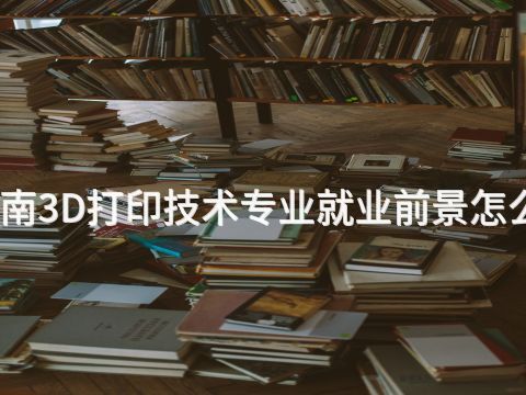 济南3D打印技术专业就业前景怎么样