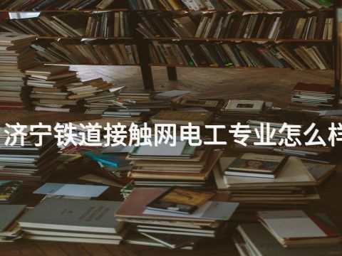 济宁铁道接触网电工专业怎么样(图1) 济宁铁道接触网电工专业怎么样(图1)