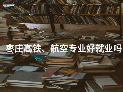 枣庄高铁、航空专业好就业吗(图1) 枣庄高铁、航空专业好就业吗(图1)
