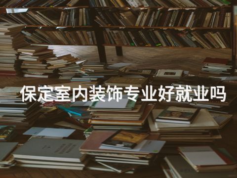 保定室內(nèi)裝飾專業(yè)好就業(yè)嗎