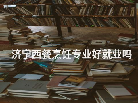 濟寧西餐烹飪專業(yè)好就業(yè)嗎