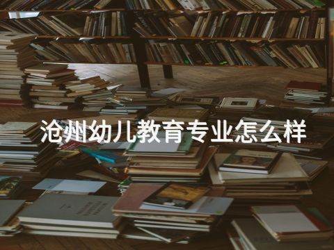 滄州幼兒教育專業怎么樣
