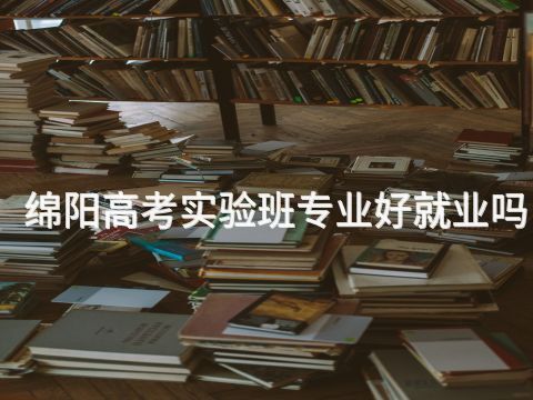 绵阳高考实验班专业好就业吗(图1) 绵阳高考实验班专业好就业吗(图1)