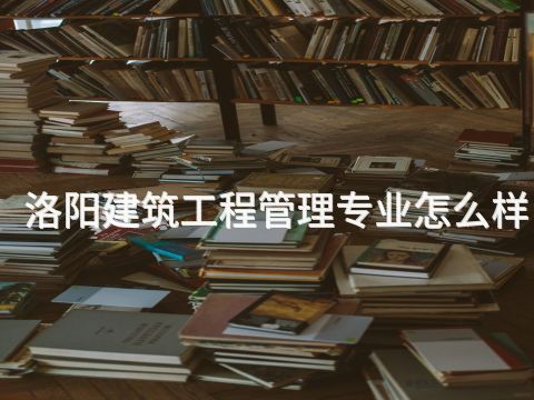 洛阳建筑工程管理专业怎么样