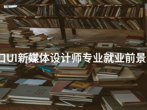 张家口UI新媒体设计师专业就业前景怎么样(图1) 张家口UI新媒体设计师专业就业前景怎么样(图1)