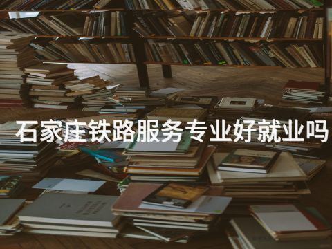 石家庄铁路服务专业好就业吗(图1) 石家庄铁路服务专业好就业吗(图1)
