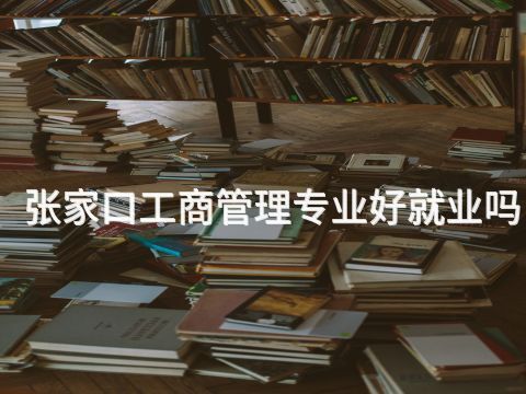 张家口工商管理专业好就业吗(图1)