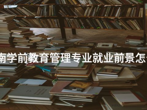 河南学前教育管理专业就业前景怎么样(图1) 河南学前教育管理专业就业前景怎么样(图1)