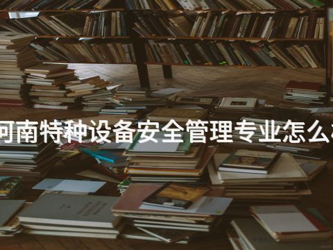 河南特种设备安全管理专业怎么样